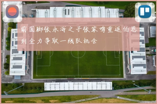 前国脚张永海之子张家鸣重返伯恩利全力争取一线队机会