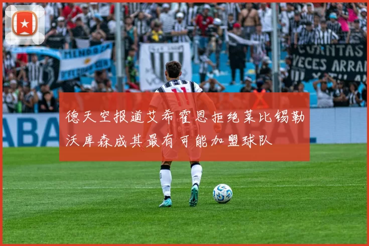 德天空报道艾希霍恩拒绝莱比锡勒沃库森成其最有可能加盟球队