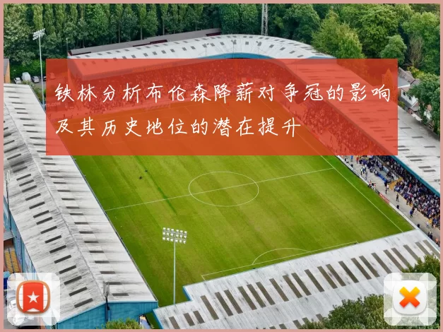 铁林分析布伦森降薪对争冠的影响及其历史地位的潜在提升