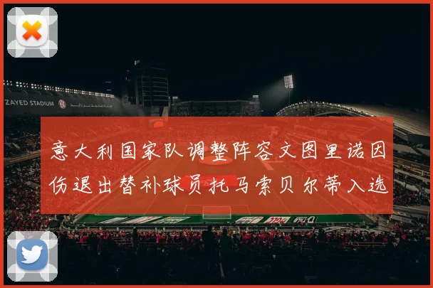 意大利国家队调整阵容文图里诺因伤退出替补球员托马索贝尔蒂入选