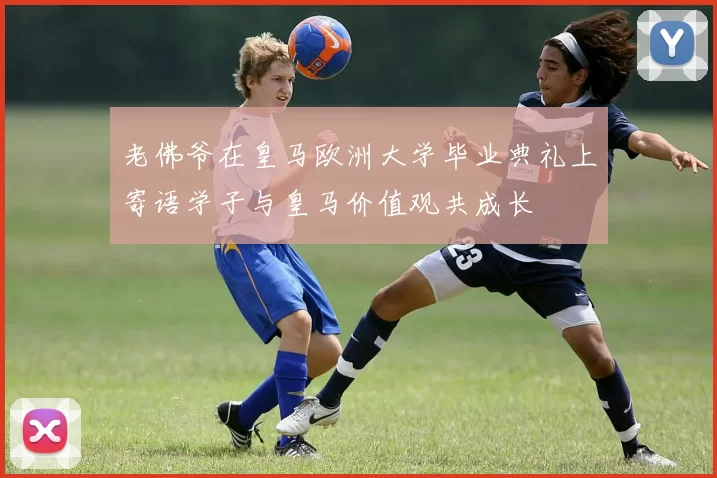 老佛爷在皇马欧洲大学毕业典礼上寄语学子与皇马价值观共成长