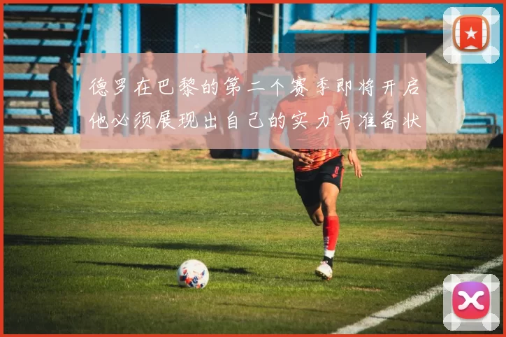 德罗在巴黎的第二个赛季即将开启他必须展现出自己的实力与准备状态