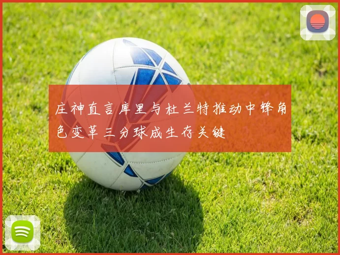 庄神直言库里与杜兰特推动中锋角色变革三分球成生存关键