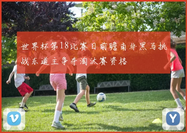 世界杯第18比赛日前瞻南非黑马挑战东道主争夺淘汰赛资格