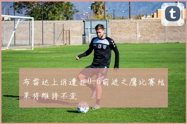 布雷达上诉遭拒0-6前进之鹰比赛结果将维持不变