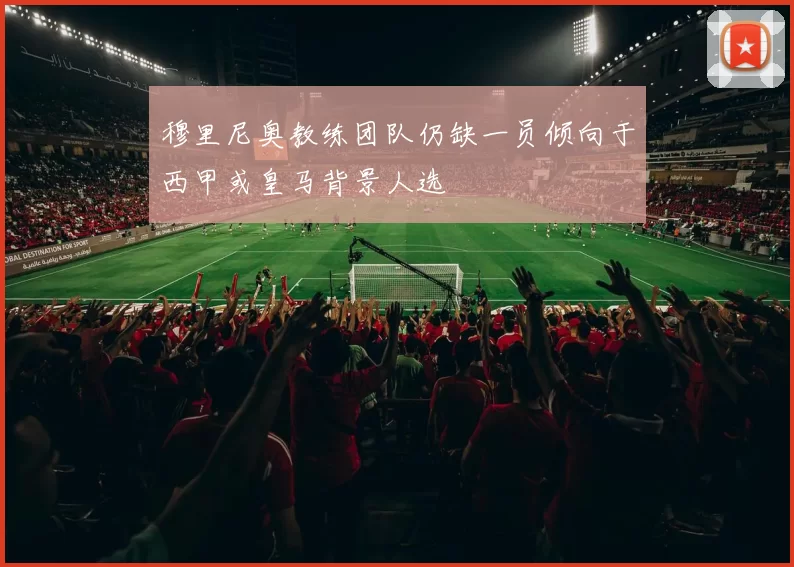 穆里尼奥教练团队仍缺一员倾向于西甲或皇马背景人选